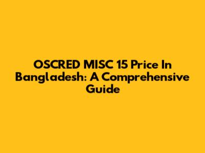 OSCRED MISC 15 Price In Bangladesh: A Comprehensive Guide