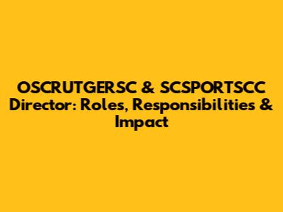 OSCRUTGERSC & SCSPORTSCC Director: Roles, Responsibilities & Impact