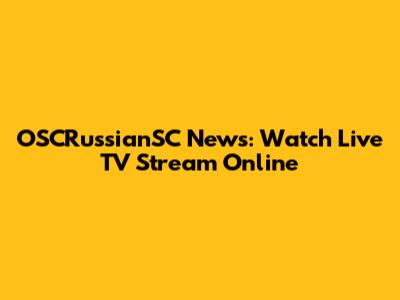 OSCRussianSC News: Watch Live TV Stream Online