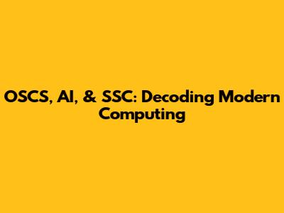 OSCS, AI, & SSC: Decoding Modern Computing