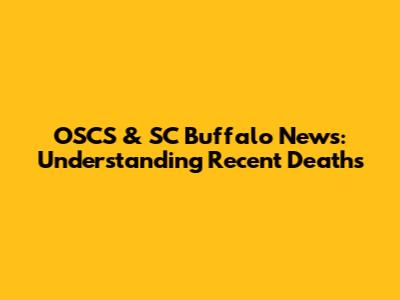 OSCS & SC Buffalo News: Understanding Recent Deaths