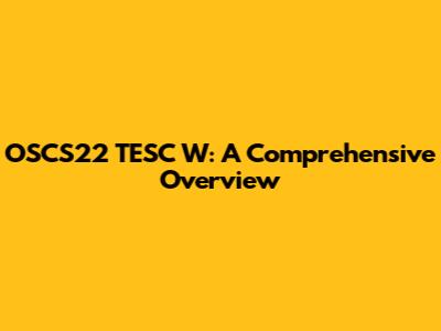 OSCS22 TESC W: A Comprehensive Overview