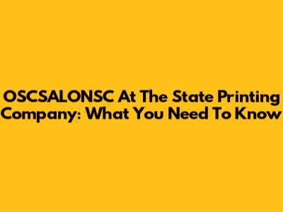 OSCSALONSC At The State Printing Company: What You Need To Know