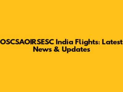 OSCSAOIRSESC India Flights: Latest News & Updates