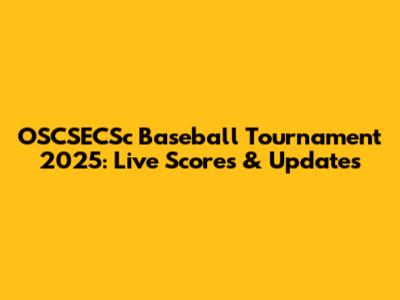 OSCSECSc Baseball Tournament 2025: Live Scores & Updates
