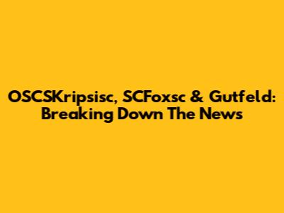 OSCSKripsisc, SCFoxsc & Gutfeld: Breaking Down The News