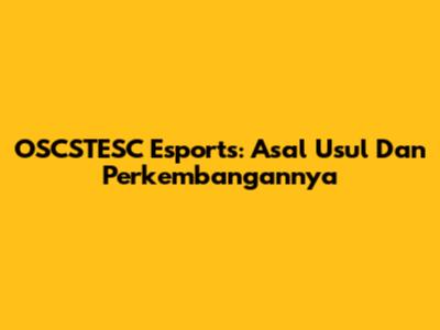 OSCSTESC Esports: Asal Usul Dan Perkembangannya
