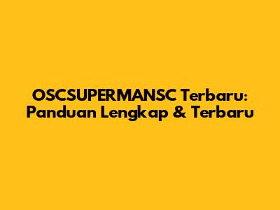 OSCSUPERMANSC Terbaru: Panduan Lengkap & Terbaru