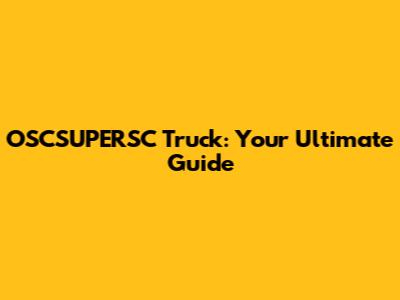 OSCSUPERSC Truck: Your Ultimate Guide