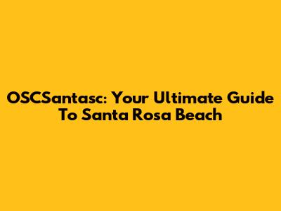 OSCSantasc: Your Ultimate Guide To Santa Rosa Beach