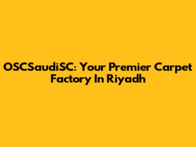 OSCSaudiSC: Your Premier Carpet Factory In Riyadh