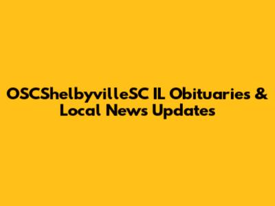 OSCShelbyvilleSC IL Obituaries & Local News Updates