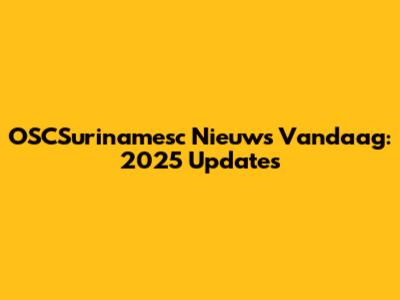 OSCSurinamesc Nieuws Vandaag: 2025 Updates