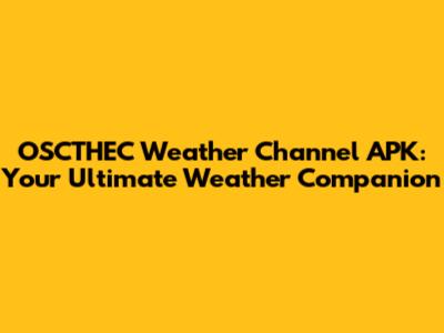 OSCTHEC Weather Channel APK: Your Ultimate Weather Companion