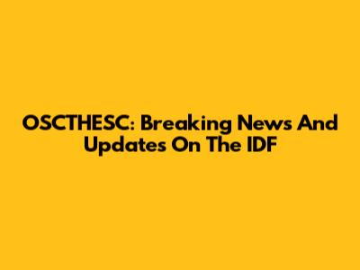 OSCTHESC: Breaking News And Updates On The IDF