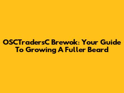 OSCTradersC Brewok: Your Guide To Growing A Fuller Beard
