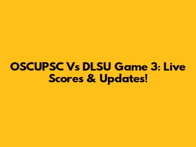 OSCUPSC Vs DLSU Game 3: Live Scores & Updates!