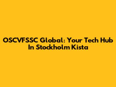 OSCVFSSC Global: Your Tech Hub In Stockholm Kista