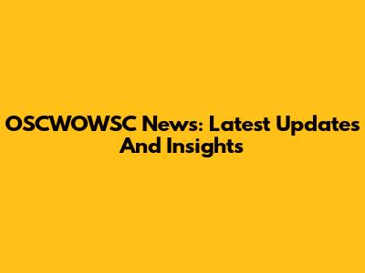 OSCWOWSC News: Latest Updates And Insights