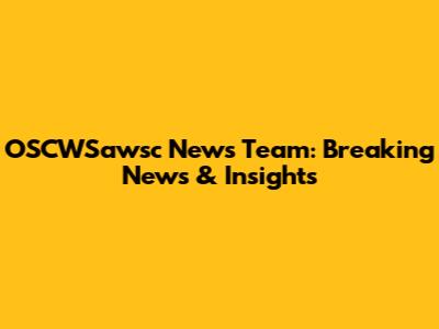 OSCWSawsc News Team: Breaking News & Insights