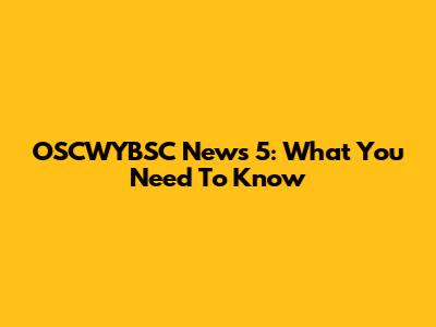 OSCWYBSC News 5: What You Need To Know