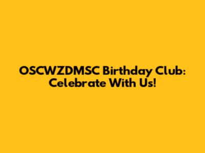 OSCWZDMSC Birthday Club: Celebrate With Us!