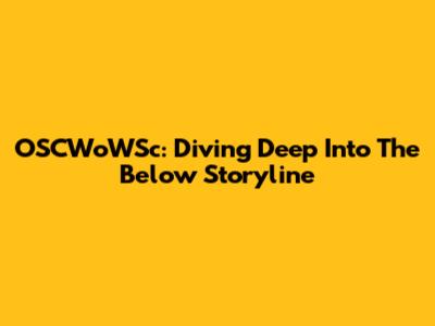 OSCWoWSc: Diving Deep Into The Below Storyline