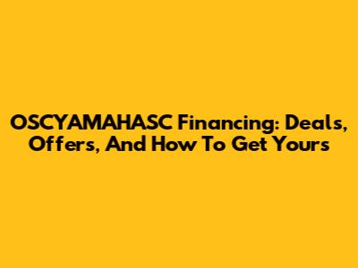 OSCYAMAHASC Financing: Deals, Offers, And How To Get Yours