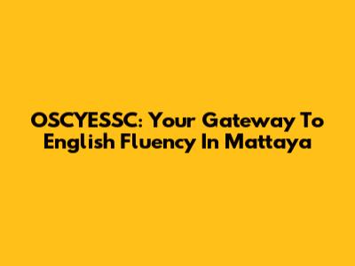 OSCYESSC: Your Gateway To English Fluency In Mattaya