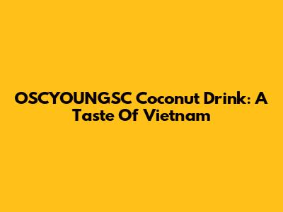OSCYOUNGSC Coconut Drink: A Taste Of Vietnam