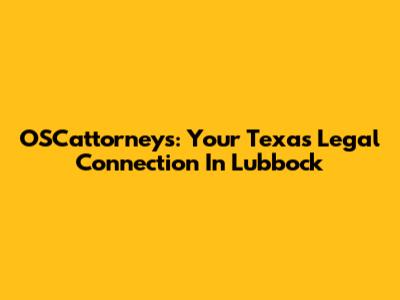 OSCattorneys: Your Texas Legal Connection In Lubbock