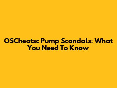 OSCheatsc Pump Scandals: What You Need To Know