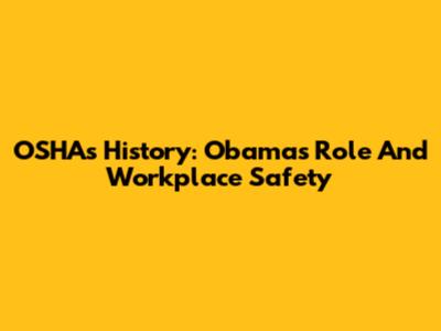 OSHA's History: Obama's Role And Workplace Safety