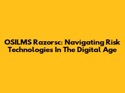 OSILMS Razorsc: Navigating Risk Technologies In The Digital Age