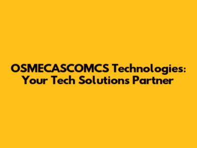 OSMECASCOMCS Technologies: Your Tech Solutions Partner