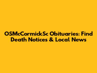 OSMcCormickSc Obituaries: Find Death Notices & Local News