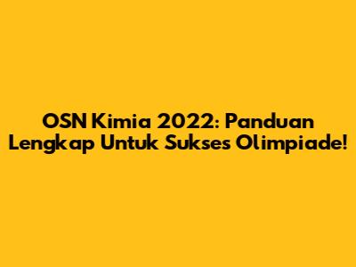 OSN Kimia 2022: Panduan Lengkap Untuk Sukses Olimpiade!