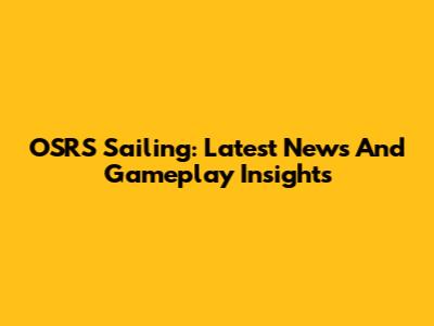 OSRS Sailing: Latest News And Gameplay Insights