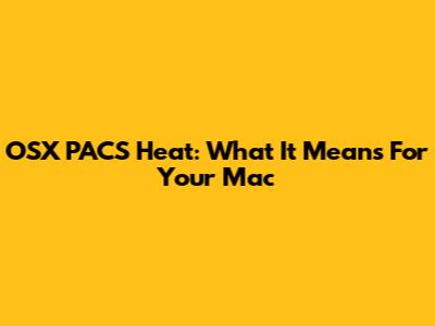 OSX PACS Heat: What It Means For Your Mac