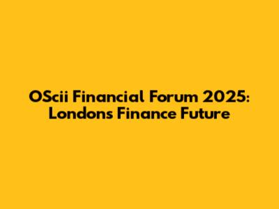 OScii Financial Forum 2025: London's Finance Future