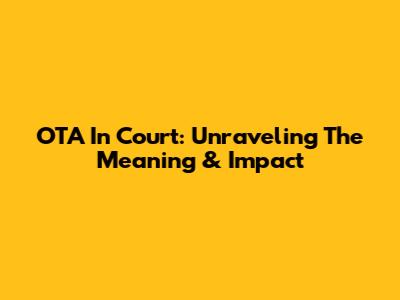 OTA In Court: Unraveling The Meaning & Impact