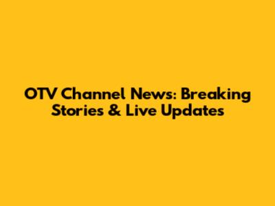 OTV Channel News: Breaking Stories & Live Updates