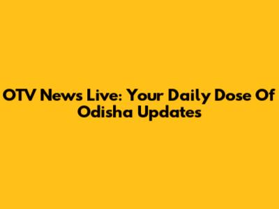 OTV News Live: Your Daily Dose Of Odisha Updates