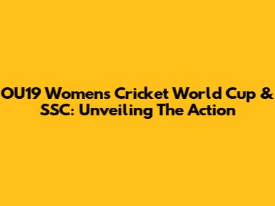 OU19 Women's Cricket World Cup & SSC: Unveiling The Action