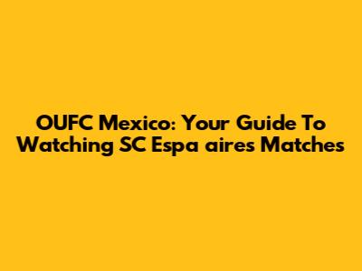 OUFC Mexico: Your Guide To Watching SC Espa
aires Matches