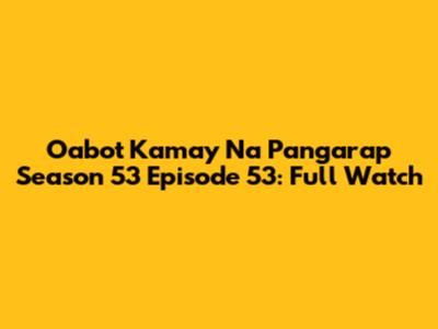 Oabot Kamay Na Pangarap Season 53 Episode 53: Full Watch