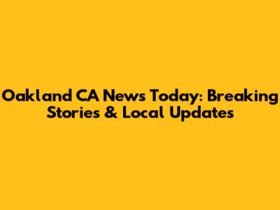 Oakland CA News Today: Breaking Stories & Local Updates