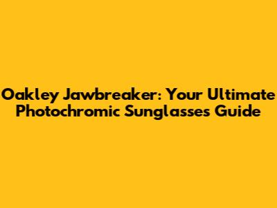 Oakley Jawbreaker: Your Ultimate Photochromic Sunglasses Guide