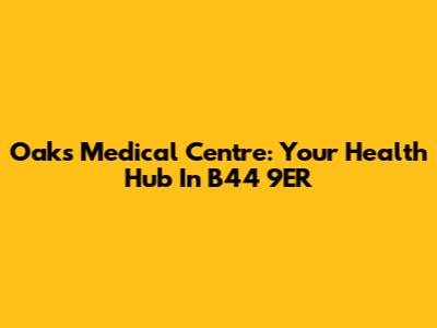 Oaks Medical Centre: Your Health Hub In B44 9ER