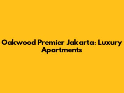 Oakwood Premier Jakarta: Luxury Apartments